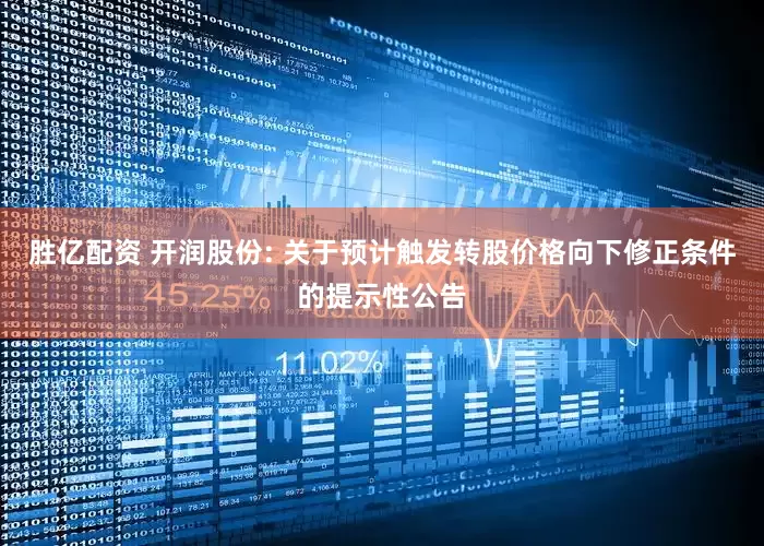 胜亿配资 开润股份: 关于预计触发转股价格向下修正条件的提示性公告
