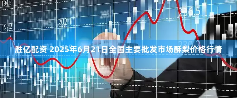 胜亿配资 2025年6月21日全国主要批发市场酥梨价格行情