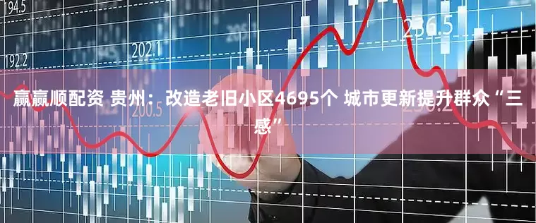 赢赢顺配资 贵州：改造老旧小区4695个 城市更新提升群众“三感”