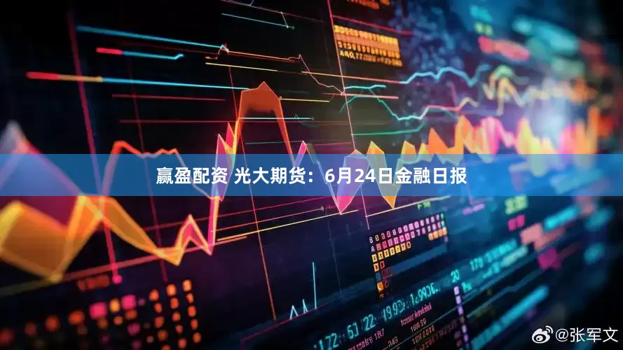 赢盈配资 光大期货：6月24日金融日报