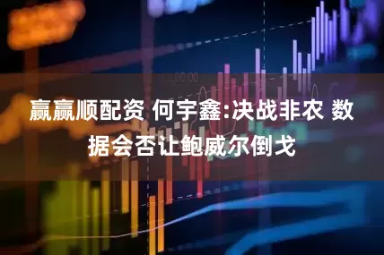 赢赢顺配资 何宇鑫:决战非农 数据会否让鲍威尔倒戈