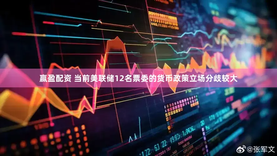 赢盈配资 当前美联储12名票委的货币政策立场分歧较大