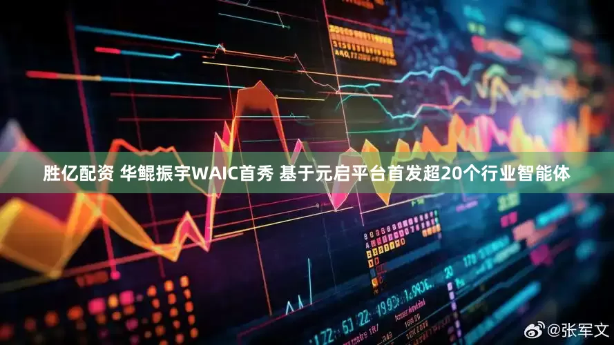 胜亿配资 华鲲振宇WAIC首秀 基于元启平台首发超20个行业智能体