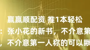 赢赢顺配资 推1本轻松日常类小说：张小花的新书，不介意第一人称的可以瞅瞅