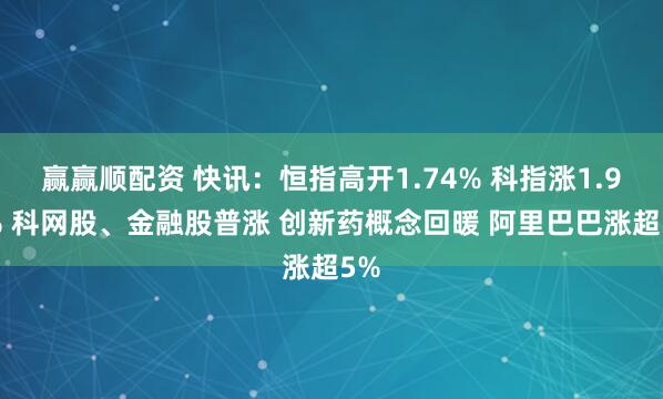 赢赢顺配资 快讯：恒指高开1.74% 科指涨1.97% 科网股、金融股普涨 创新药概念回暖 阿里巴巴涨超5%