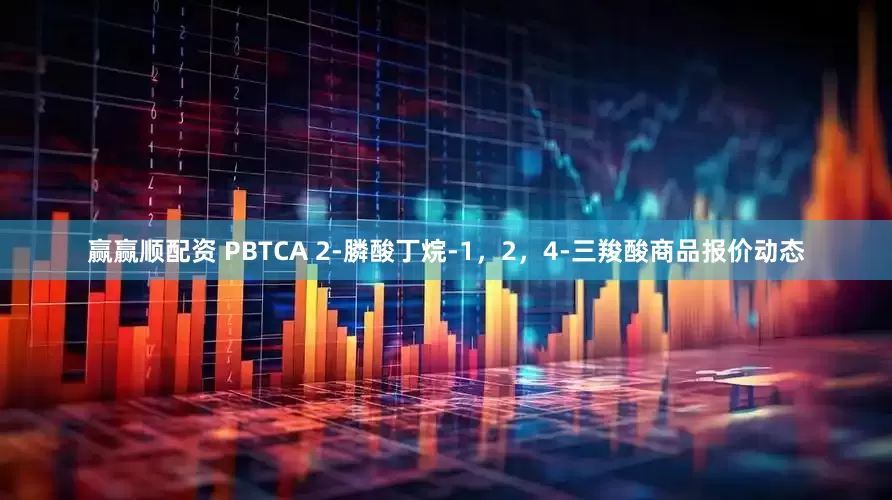 赢赢顺配资 PBTCA 2-膦酸丁烷-1，2，4-三羧酸商品报价动态