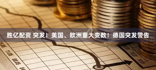 胜亿配资 突发!美国、欧洲重大变数!德国突发警告